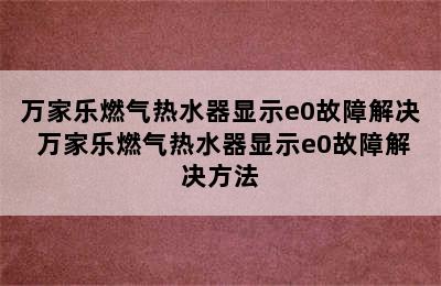 万家乐燃气热水器显示e0故障解决 万家乐燃气热水器显示e0故障解决方法